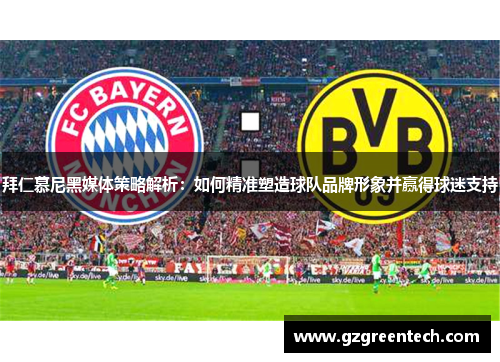 拜仁慕尼黑媒体策略解析:如何精准塑造球队品牌形象并赢得球迷支持 拜仁慕尼黑媒体策略解析:如何精准塑造球队品牌形象并赢得球迷支持