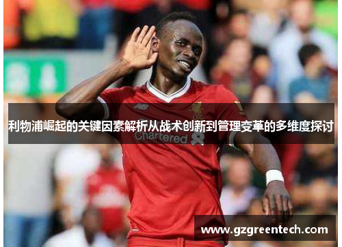 利物浦崛起的关键因素解析从战术创新到管理变革的多维度探讨