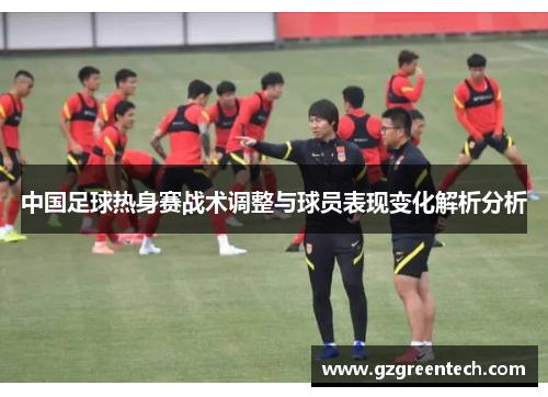 中国足球热身赛战术调整与球员表现变化解析分析