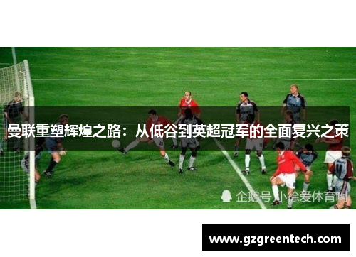 曼联重塑辉煌之路：从低谷到英超冠军的全面复兴之策