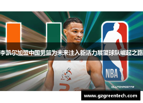 李凯尔加盟中国男篮为未来注入新活力展望球队崛起之路