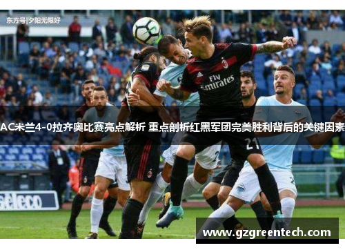 AC米兰4-0拉齐奥比赛亮点解析 重点剖析红黑军团完美胜利背后的关键因素