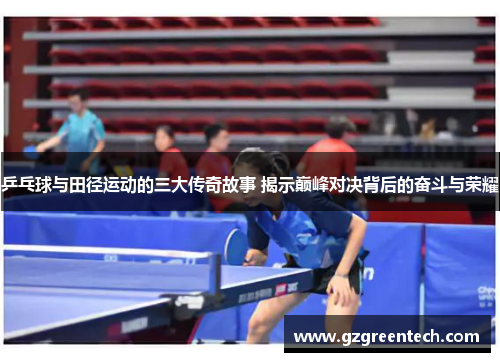 乒乓球与田径运动的三大传奇故事 揭示巅峰对决背后的奋斗与荣耀 乒乓球与田径运动的三大传奇故事 揭示巅峰对决背后的奋斗与荣耀