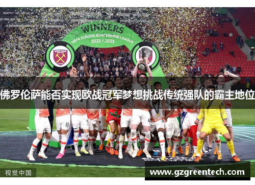 佛罗伦萨能否实现欧战冠军梦想挑战传统强队的霸主地位 佛罗伦萨能否实现欧战冠军梦想挑战传统强队的霸主地位