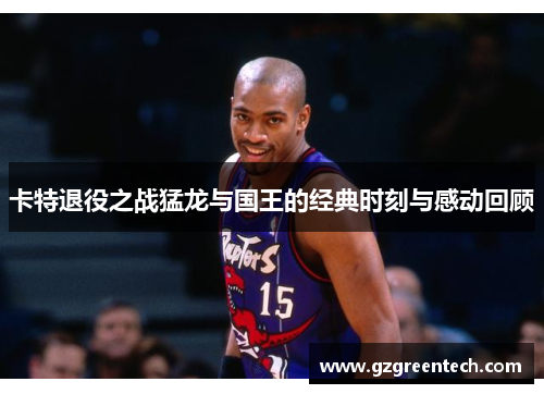 卡特退役之战猛龙与国王的经典时刻与感动回顾
