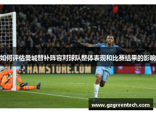 如何评估曼城替补阵容对球队整体表现和比赛结果的影响