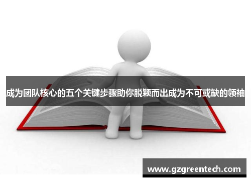 成为团队核心的五个关键步骤助你脱颖而出成为不可或缺的领袖 成为团队核心的五个关键步骤助你脱颖而出成为不可或缺的领袖