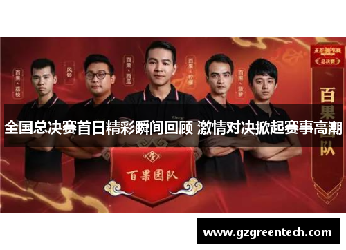 全国总决赛首日精彩瞬间回顾 激情对决掀起赛事高潮