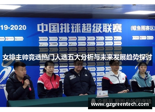 女排主帅竞选热门人选五大分析与未来发展趋势探讨 女排主帅竞选热门人选五大分析与未来发展趋势探讨