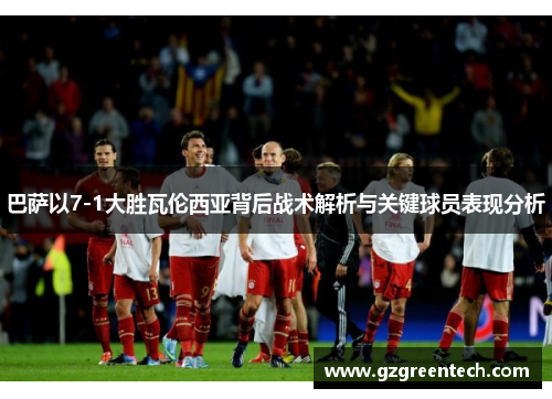 巴萨以7-1大胜瓦伦西亚背后战术解析与关键球员表现分析