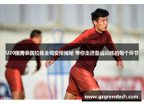 U20国青泰国拉练全程安排揭秘 带你走进备战训练的每个环节