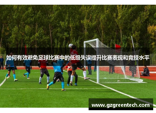 如何有效避免足球比赛中的低级失误提升比赛表现和竞技水平