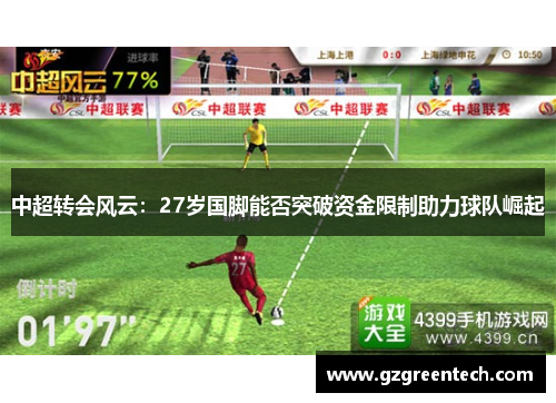 中超转会风云:27岁国脚能否突破资金限制助力球队崛起 中超转会风云:27岁国脚能否突破资金限制助力球队崛起