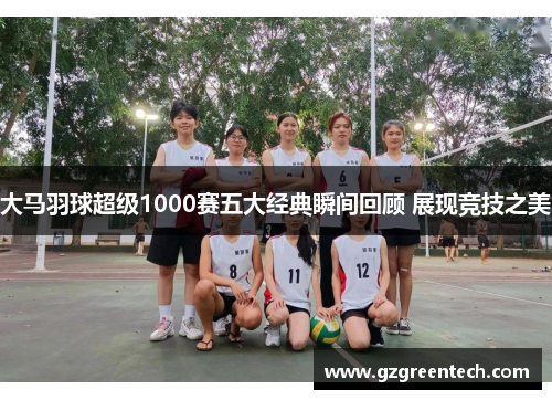 大马羽球超级1000赛五大经典瞬间回顾 展现竞技之美