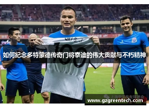 如何纪念多特蒙德传奇门将泰迪的伟大贡献与不朽精神