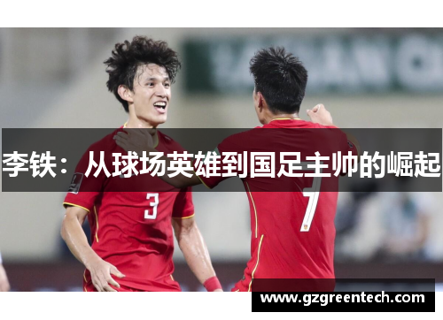 李铁：从球场英雄到国足主帅的崛起