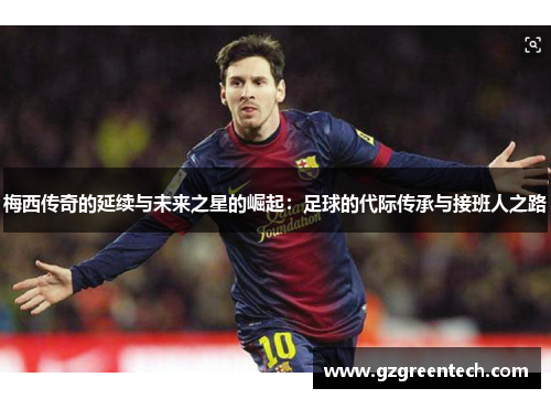 梅西传奇的延续与未来之星的崛起:足球的代际传承与接班人之路 梅西传奇的延续与未来之星的崛起:足球的代际传承与接班人之路