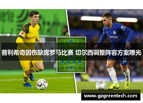 普利希奇因伤缺席罗马比赛 切尔西调整阵容方案曝光