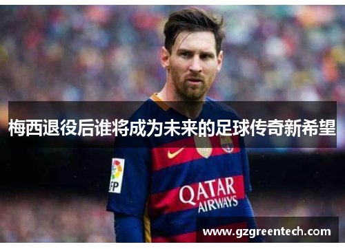 梅西退役后谁将成为未来的足球传奇新希望