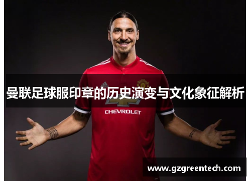 曼联足球服印章的历史演变与文化象征解析 曼联足球服印章的历史演变与文化象征解析