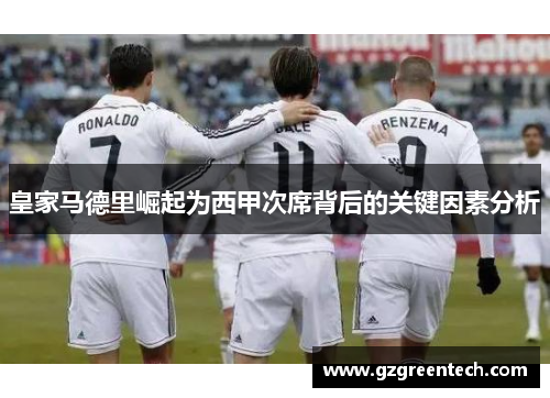 皇家马德里崛起为西甲次席背后的关键因素分析 皇家马德里崛起为西甲次席背后的关键因素分析