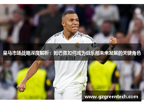皇马市场战略深度解析:姆巴佩如何成为俱乐部未来发展的关键角色 皇马市场战略深度解析:姆巴佩如何成为俱乐部未来发展的关键角色