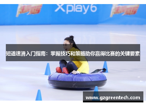 短道速滑入门指南:掌握技巧和策略助你赢得比赛的关键要素 短道速滑入门指南:掌握技巧和策略助你赢得比赛的关键要素