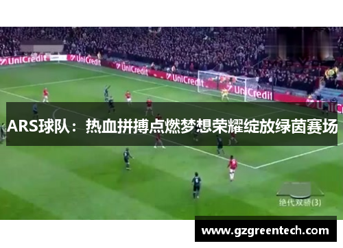 ARS球队:热血拼搏点燃梦想荣耀绽放绿茵赛场 ARS球队:热血拼搏点燃梦想荣耀绽放绿茵赛场