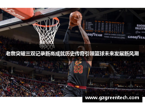 老詹突破三双记录新高成就历史传奇引领篮球未来发展新风潮