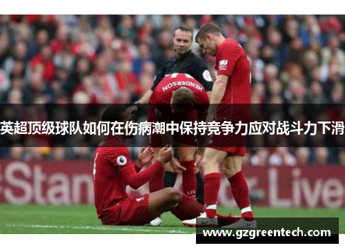 英超顶级球队如何在伤病潮中保持竞争力应对战斗力下滑 英超顶级球队如何在伤病潮中保持竞争力应对战斗力下滑