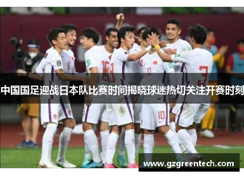 中国国足迎战日本队比赛时间揭晓球迷热切关注开赛时刻 中国国足迎战日本队比赛时间揭晓球迷热切关注开赛时刻