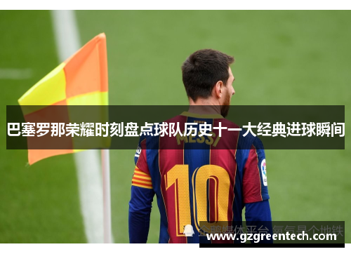 巴塞罗那荣耀时刻盘点球队历史十一大经典进球瞬间