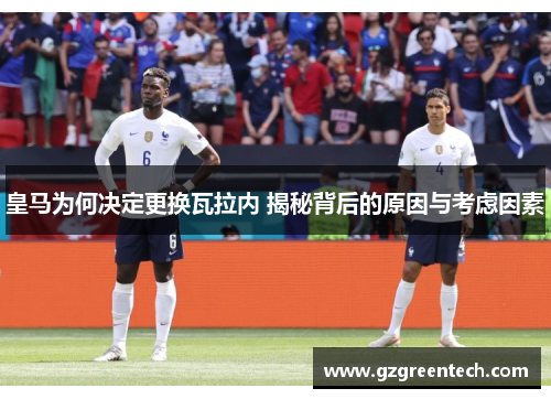 皇马为何决定更换瓦拉内 揭秘背后的原因与考虑因素