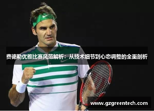 费德勒优雅比赛风范解析:从技术细节到心态调整的全面剖析 费德勒优雅比赛风范解析:从技术细节到心态调整的全面剖析