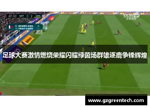 足球大赛激情燃烧荣耀闪耀绿茵场群雄逐鹿争锋辉煌