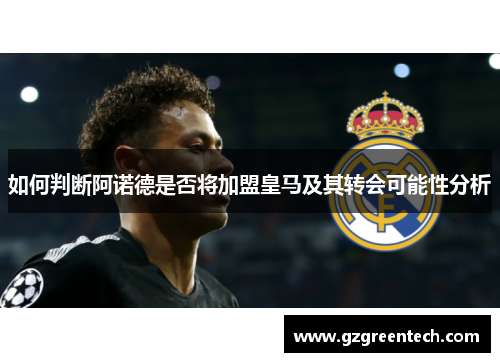 如何判断阿诺德是否将加盟皇马及其转会可能性分析