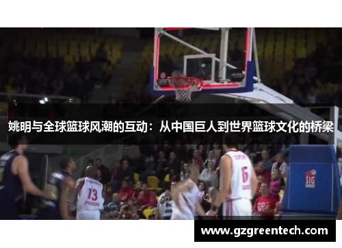 姚明与全球篮球风潮的互动:从中国巨人到世界篮球文化的桥梁 姚明与全球篮球风潮的互动:从中国巨人到世界篮球文化的桥梁