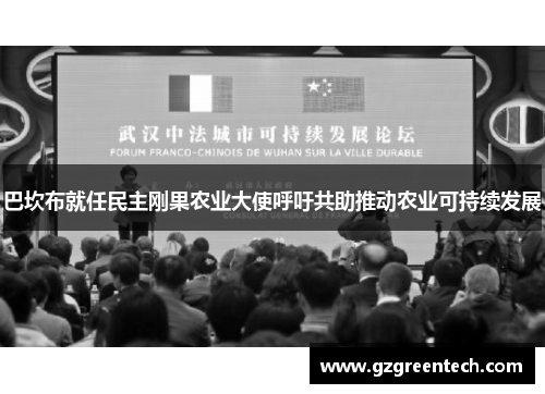 巴坎布就任民主刚果农业大使呼吁共助推动农业可持续发展 巴坎布就任民主刚果农业大使呼吁共助推动农业可持续发展