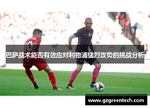 巴萨战术能否有效应对利物浦猛烈攻势的挑战分析