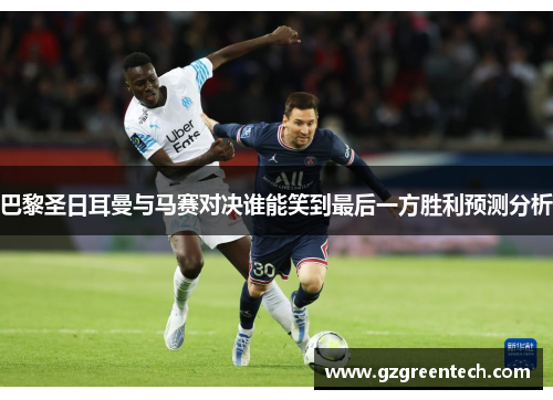 巴黎圣日耳曼与马赛对决谁能笑到最后一方胜利预测分析