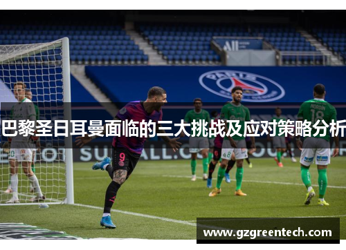 巴黎圣日耳曼面临的三大挑战及应对策略分析