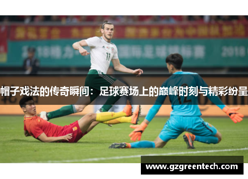 帽子戏法的传奇瞬间：足球赛场上的巅峰时刻与精彩纷呈