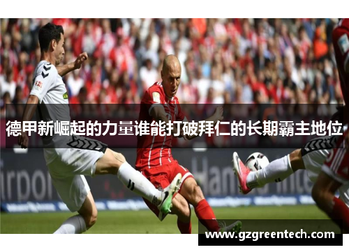 德甲新崛起的力量谁能打破拜仁的长期霸主地位