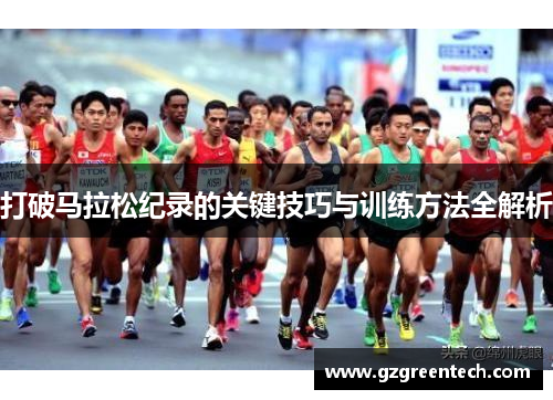 打破马拉松纪录的关键技巧与训练方法全解析