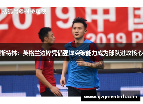 斯特林：英格兰边锋凭借强悍突破能力成为球队进攻核心