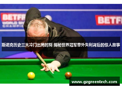 斯诺克历史三大冷门出局时刻 揭秘世界冠军意外失利背后的惊人故事