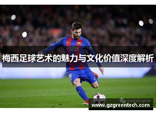 梅西足球艺术的魅力与文化价值深度解析 梅西足球艺术的魅力与文化价值深度解析