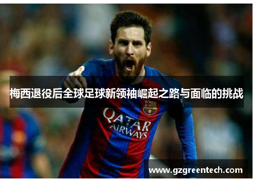 梅西退役后全球足球新领袖崛起之路与面临的挑战 梅西退役后全球足球新领袖崛起之路与面临的挑战